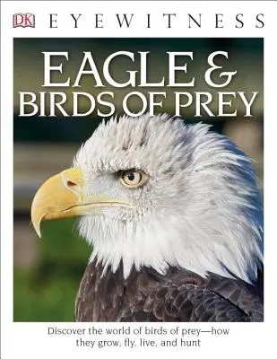 DK Eyewitness könyvek: Sas és ragadozómadarak: Fedezd fel a ragadozómadarak világát: Hogyan nőnek, repülnek, élnek és vadásznak? - DK Eyewitness Books: Eagle and Birds of Prey: Discover the World of Birds of Prey How They Grow, Fly, Live, and Hunt