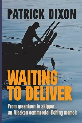 Várakozás a kézbesítésre: A zöldfülűtől a kapitányig - egy alaszkai kereskedelmi halászat emlékiratai - Waiting to Deliver: From greenhorn to skipper- an Alaskan commercial fishing memoir