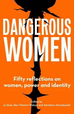 Veszélyes nők: Ötven gondolat a nőkről, a hatalomról és az identitásról - Dangerous Women: Fifty Reflections on Women, Power and Identity