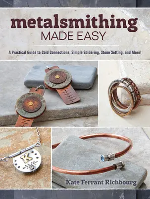 Könnyű fémkovácsolás: Gyakorlati útmutató a hideg kötésekhez, az egyszerű forrasztáshoz, a kőbeállításhoz és sok máshoz - Metalsmithing Made Easy: A Practical Guide to Cold Connections, Simple Soldering, Stone Setting, and More