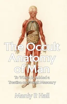 Az ember okkult anatómiája: Amelyhez hozzá van adva egy értekezés az okkult szabadkőművességről, zsebkendőben - The Occult Anatomy of Man: To Which Is Added a Treatise on Occult Masonry Paperback