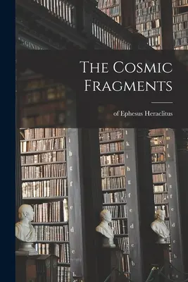 A kozmikus töredékek (Hérakleitosz (efezusi ).) - The Cosmic Fragments (Heraclitus (of Ephesus ).)