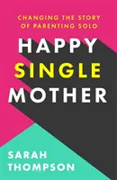 Boldog egyedülálló anya - Igazi tanácsok arról, hogyan maradj józan és miért jobbak a dolgok, mint gondolnád - Happy Single Mother - Real advice on how to stay sane and why things are better than you think