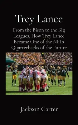 Trey Lance: A Bisonoktól a nagy ligákig: Hogyan lett Trey Lance a jövő egyik NFL-irányítója? - Trey Lance: From the Bison to the Big Leagues, How Trey Lance Became One of the NFLs Quarterbacks of the Future