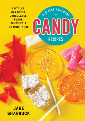 A 300 legjobb házi készítésű édességrecept: Brittles, karamell, csokoládé, karamell, trüffel és még sok más - 300 Best Homemade Candy Recipes: Brittles, Caramels, Chocolates, Fudge, Truffles and So Much More