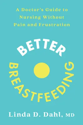 Jobb szoptatás: Egy orvos útmutatója a fájdalom és frusztráció nélküli szoptatáshoz - Better Breastfeeding: A Doctor's Guide to Nursing Without Pain and Frustration