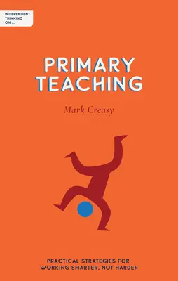 Önálló gondolkodás az általános iskolai tanításról: Gyakorlati stratégiák az okosabb, nem a nehezebb munkához - Independent Thinking on Primary Teaching: Practical Strategies for Working Smarter, Not Harder