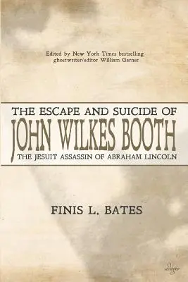 John Wilkes Booth menekülése és öngyilkossága: Abraham Lincoln jezsuita merénylője - The Escape and Suicide of John Wilkes Booth: The Jesuit Assassin of Abraham Lincoln