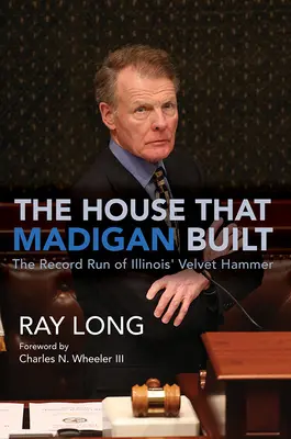 A ház, amelyet Madigan épített: Illinois bársonykalapácsának rekordpályafutása - The House That Madigan Built: The Record Run of Illinois' Velvet Hammer