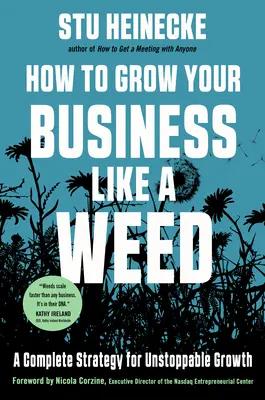 Hogyan nőjön a vállalkozása, mint a gyomnövény: Teljes stratégia a megállíthatatlan növekedéshez - How to Grow Your Business Like a Weed: A Complete Strategy for Unstoppable Growth