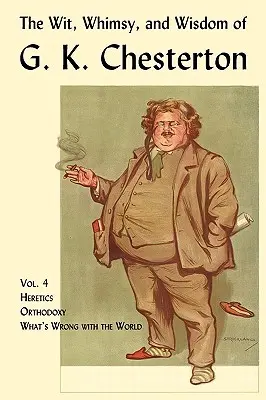 The Wit, Whimsy, and Wisdom of G. K. Chesterton, 4. kötet: Eretnekek, ortodoxia, Mi a baj a világgal? - The Wit, Whimsy, and Wisdom of G. K. Chesterton, Volume 4: Heretics, Orthodoxy, What's Wrong with the World