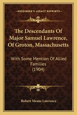 The Descendants of Major Samuel Lawrence, of Groton, Massachusetts: With Some Mention of Allied Families (1904)