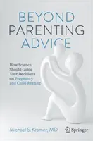 A szülői tanácsokon túl: Hogyan kellene a tudománynak irányítania a terhességgel és a gyermekneveléssel kapcsolatos döntéseidet - Beyond Parenting Advice: How Science Should Guide Your Decisions on Pregnancy and Child-Rearing