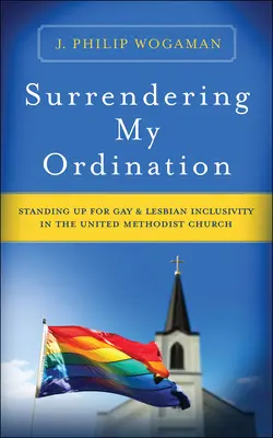 Felszentelésem feladása: Kiállás a melegek és leszbikusok befogadásáért az Egyesült Metodista Egyházban - Surrendering My Ordination: Standing Up for Gay and Lesbian Inclusivity in the United Methodist Church