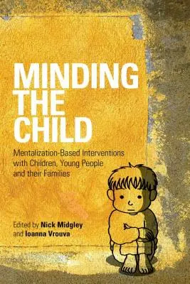 A gyermekre való odafigyelés: Mentalizáció-alapú beavatkozások gyermekekkel, fiatalokkal és családjaikkal - Minding the Child: Mentalization-Based Interventions with Children, Young People and Their Families