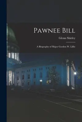 Pawnee Bill: Gordon W. Lillie őrnagy életrajza - Pawnee Bill: a Biography of Major Gordon W. Lillie