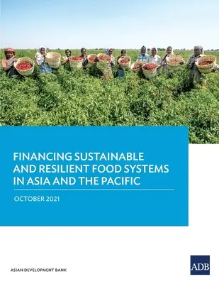 A fenntartható és rugalmas élelmiszerrendszerek finanszírozása Ázsiában és a csendes-óceáni térségben - Financing Sustainable and Resilient Food Systems in Asia and the Pacific