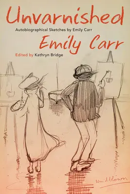 Kendőzetlenül: Emily Carr önéletrajzi vázlatai - Unvarnished: Autobiographical Sketches by Emily Carr