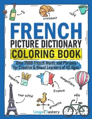 French Picture Dictionary Coloring Book: Több mint 1500 francia szó és kifejezés kreatív és vizuális tanulóknak minden korosztály számára - French Picture Dictionary Coloring Book: Over 1500 French Words and Phrases for Creative & Visual Learners of All Ages