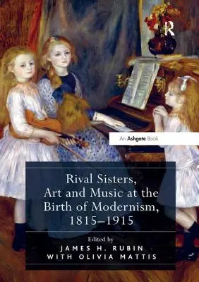 Rivális nővérek, művészet és zene a modernizmus születésekor, 1815-1915 - Rival Sisters, Art and Music at the Birth of Modernism, 1815-1915