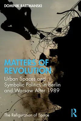 A forradalom ügyei: Városi terek és szimbolikus politika Berlinben és Varsóban 1989 után - Matters of Revolution: Urban Spaces and Symbolic Politics in Berlin and Warsaw After 1989