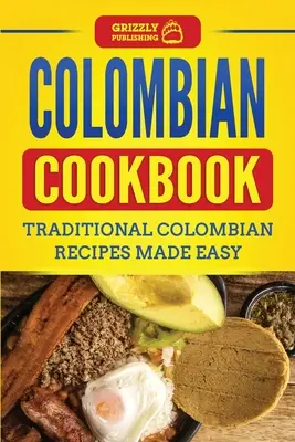 Kolumbiai szakácskönyv: Hagyományos kolumbiai receptek egyszerűen elkészítve - Colombian Cookbook: Traditional Colombian Recipes Made Easy