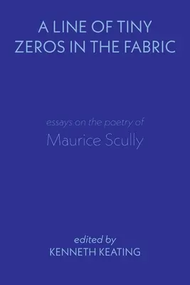 Apró nullák sora a szövetben: Esszék Maurice Scully költészetéről - A Line of Tiny Zeros in the Fabric: Essays on the Poetry of Maurice Scully
