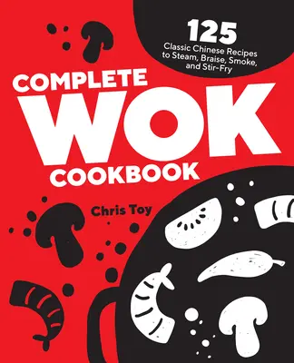 Teljes Wok szakácskönyv: 125 klasszikus kínai recept gőzöléshez, pároláshoz, füstöléshez és kevergetéshez - Complete Wok Cookbook: 125 Classic Chinese Recipes to Steam, Braise, Smoke, and Stir-Fry