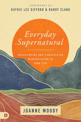 Mindennapi természetfeletti: Isten váratlan megnyilvánulásának megtapasztalása az életedben - Everyday Supernatural: Experiencing God's Unexpected Manifestation in Your Life