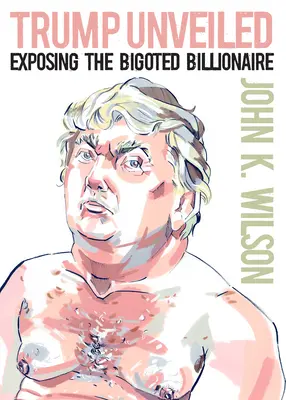 Trump leplezetlenül: A bigott milliárdos leleplezése - Trump Unveiled: Exposing the Bigoted Billionaire