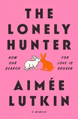 A magányos vadász: Hogyan törik meg a szerelem keresése: A Memoir - The Lonely Hunter: How Our Search for Love Is Broken: A Memoir