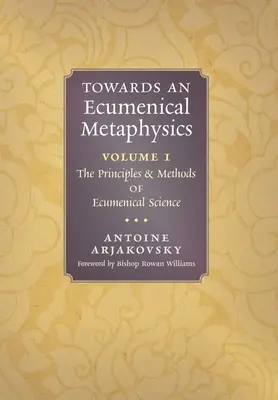 Egy ökumenikus metafizika felé, 1. kötet: Az ökumenikus tudomány elvei és módszerei - Towards an Ecumenical Metaphysics, Volume 1: The Principles and Methods of Ecumenical Science