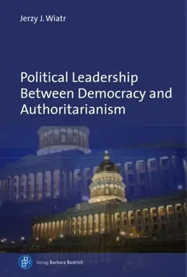 Politikai vezetés a demokrácia és a tekintélyelvűség között: Összehasonlító és történelmi perspektívák - Political Leadership Between Democracy and Authoritarianism: Comparative and Historical Perspectives