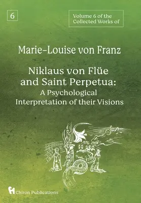 Marie-Louise von Franz összegyűjtött műveinek 6. kötete: Niklaus von Fle és Szent Perpetua: Látomásaik pszichológiai értelmezése - Volume 6 of the Collected Works of Marie-Louise von Franz: Niklaus Von Fle And Saint Perpetua: A Psychological Interpretation of Their Visions