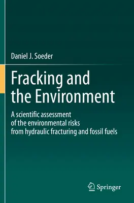 Fracking és a környezet - A hidraulikus repesztés és a fosszilis tüzelőanyagok környezeti kockázatainak tudományos értékelése - Fracking and the Environment - A scientific assessment of the environmental risks from hydraulic fracturing and fossil fuels