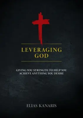 Isten kihasználása: Erőt ad, hogy segítsen elérni bármit, amire vágysz - Leveraging God: Giving You Strength to Help You Achieve Anything You Desire