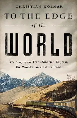 A világ peremére: A Transzszibériai Expressz, a világ legnagyobb vasútjának története - To the Edge of the World: The Story of the Trans-Siberian Express, the World's Greatest Railroad