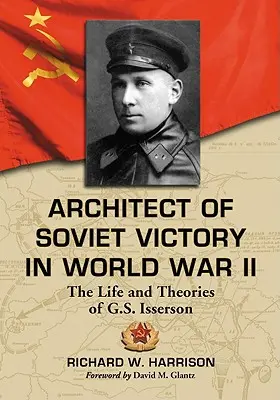 A szovjet győzelem építésze a második világháborúban: Isserson élete és elméletei - Architect of Soviet Victory in World War II: The Life and Theories of G.S. Isserson