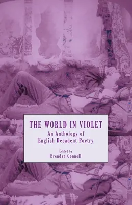 A világ lilában: Az angol dekadens költészet antológiája - The World in Violet: An Anthology of English Decadent Poetry