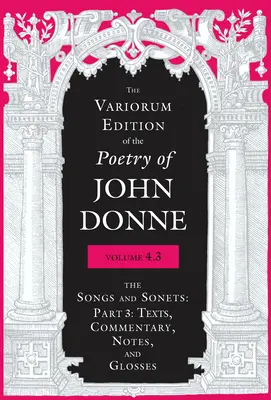 The Variorum Edition of the Poetry of John Donne, 4.3. kötet: The Songs and Sonets: rész: Szövegek, kommentárok, jegyzetek és glosszák - The Variorum Edition of the Poetry of John Donne, Volume 4.3: The Songs and Sonets: Part 3: Texts, Commentary, Notes, and Glosses