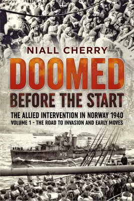 Kezdet előtt elkárhozva - A szövetségesek beavatkozása Norvégiában 1940: 1. kötet - Az invázióhoz vezető út és a korai hadmozdulatok - Doomed Before the Start - The Allied Intervention in Norway 1940: Volume 1 - The Road to Invasion and Early Moves