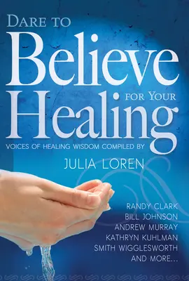 Merj hinni a gyógyulásodért: A gyógyító bölcsesség hangjai - Dare to Believe for Your Healing: Voices of Healing Wisdom