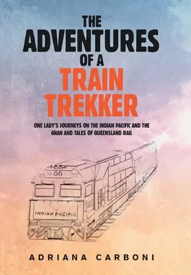 Egy vonatjáró kalandjai: Egy hölgy utazásai az Indiai Csendes-óceánon és a Ghanon, valamint mesék a queenslandi vasútról - The Adventures of a Train Trekker: One Lady's Journeys on the Indian Pacific and the Ghan and Tales of Queensland Rail