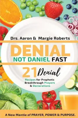 Tagadás nem Dániel böjt 21 napos receptek, nyilatkozatok és imák: Az ima, az erő és a cél új köntöse - Denial Not Daniel Fast 21 Day Recipes, Declarations, & Prayers: A New Mantle of Prayer, Power, & Purpose