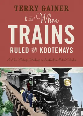 Amikor a vonatok uralták a Kootenays-t: A vasút rövid története Délkelet-Britannia Kolumbia dél-keleti részén - When Trains Ruled the Kootenays: A Short History of Railways in Southeastern British Columbia