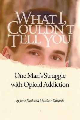 Amit nem mondhattam el neked: Egy ember küzdelme az opioidfüggőséggel - What I Couldn't Tell You: One Man's Struggle with Opioid Addiction