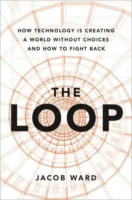 A hurok: Hogyan hoz létre a technológia egy választás nélküli világot, és hogyan küzdhetünk ellene? - The Loop: How Technology Is Creating a World Without Choices and How to Fight Back