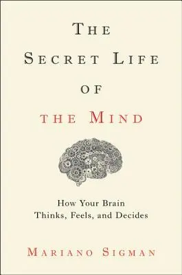 Az elme titkos élete: Hogyan gondolkodik, érez és dönt az agyunk - The Secret Life of the Mind: How Your Brain Thinks, Feels, and Decides