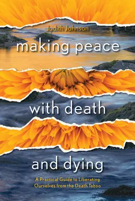 Békét kötni a halállal és a haldoklással: Gyakorlati útmutató a halál tabu alól való felszabadulásunkhoz - Making Peace with Death and Dying: A Practical Guide to Liberating Ourselves from the Death Taboo
