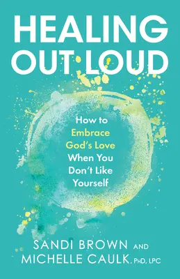 Gyógyítás hangosan: Hogyan fogadjuk el Isten szeretetét, amikor nem szeretjük magunkat - Healing Out Loud: How to Embrace God's Love When You Don't Like Yourself